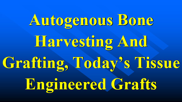 Autogenous Bone Harvesting and Grafting, Today’s Tissue Engineered Grafts